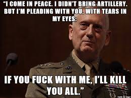 general-mattis-i-come-in-piece-if-you-fuck-with-me-i-will-kill-you